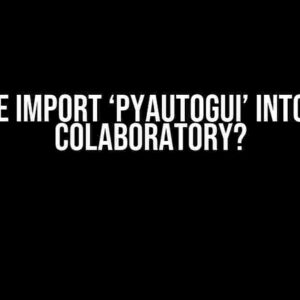 Can’t We Import ‘pyautogui’ into Google Colaboratory?