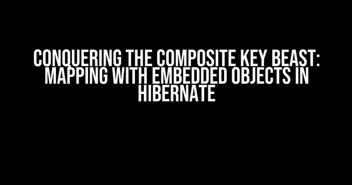 Conquering the Composite Key Beast: Mapping with Embedded Objects in Hibernate