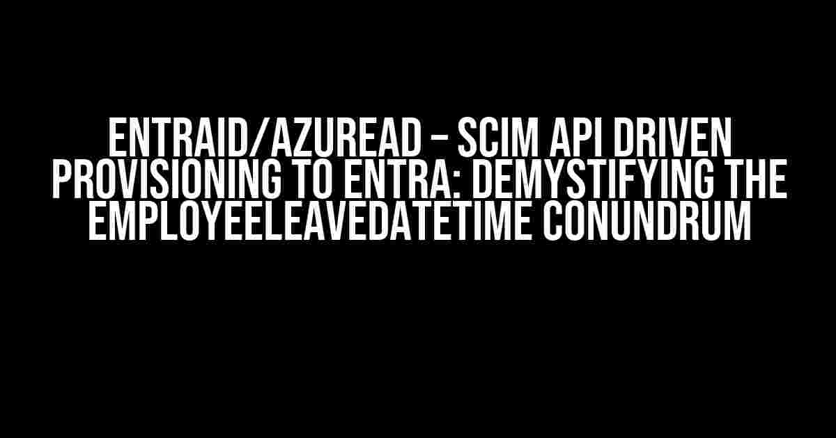 EntraID/AzureAD – SCIM API driven provisioning to Entra: Demystifying the employeeLeaveDateTime Conundrum