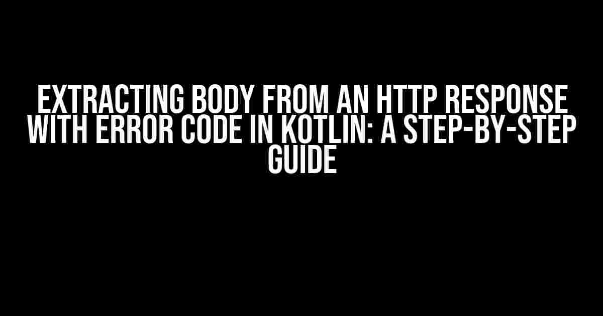 Extracting Body from an HTTP Response with Error Code in Kotlin: A Step-by-Step Guide