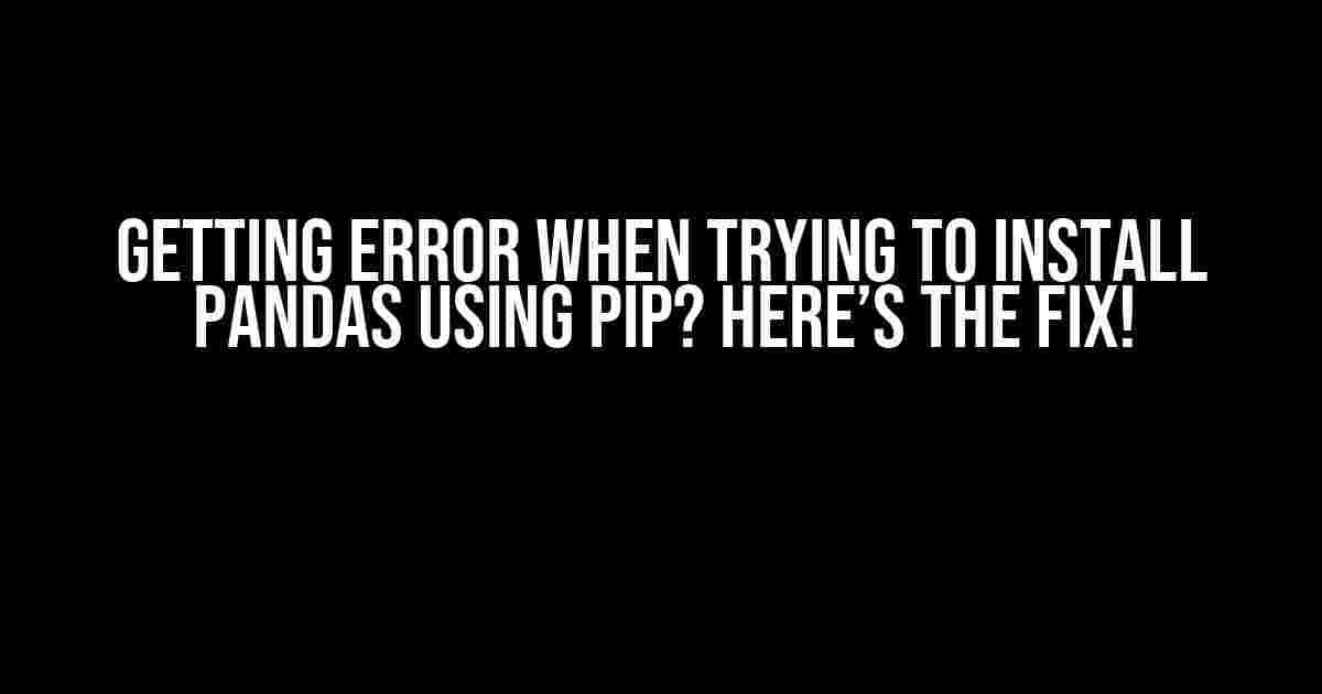 Getting Error When Trying to Install Pandas using Pip? Here’s the Fix!