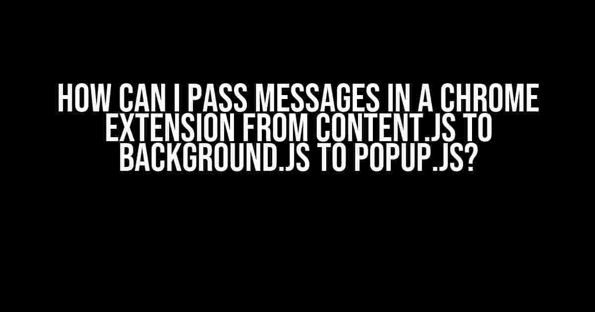 How can I pass messages in a Chrome Extension from content.js to background.js to popup.js?