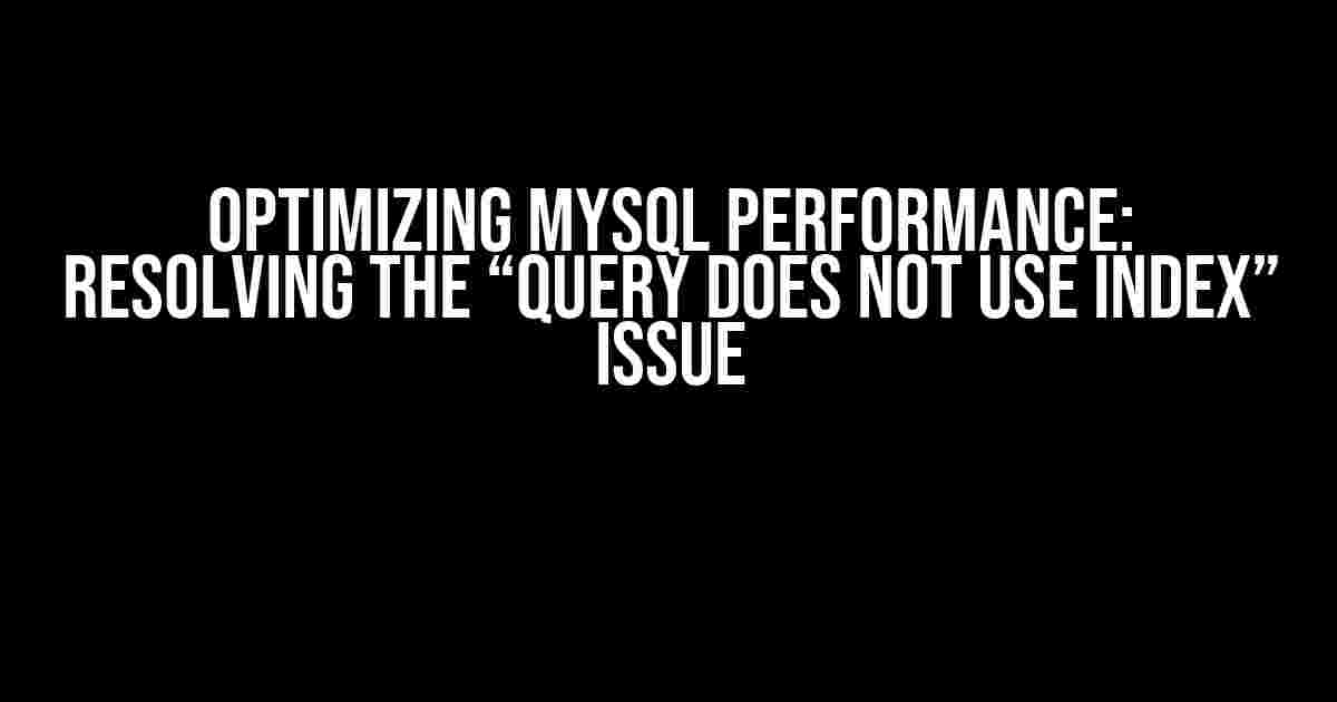 Optimizing MySQL Performance: Resolving the “Query Does Not Use Index” Issue