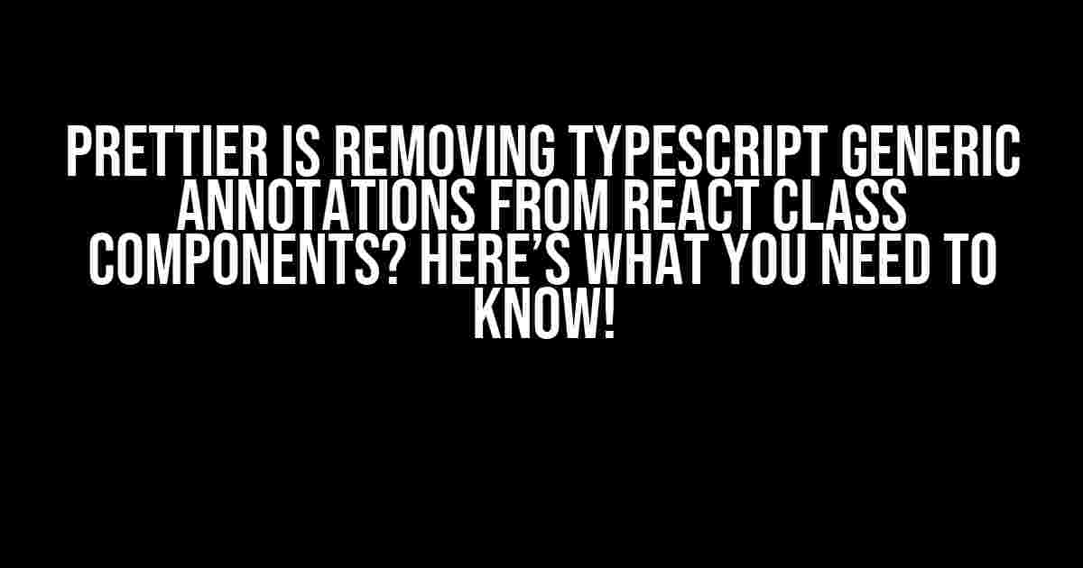 Prettier is Removing TypeScript Generic Annotations from React Class Components? Here’s What You Need to Know!