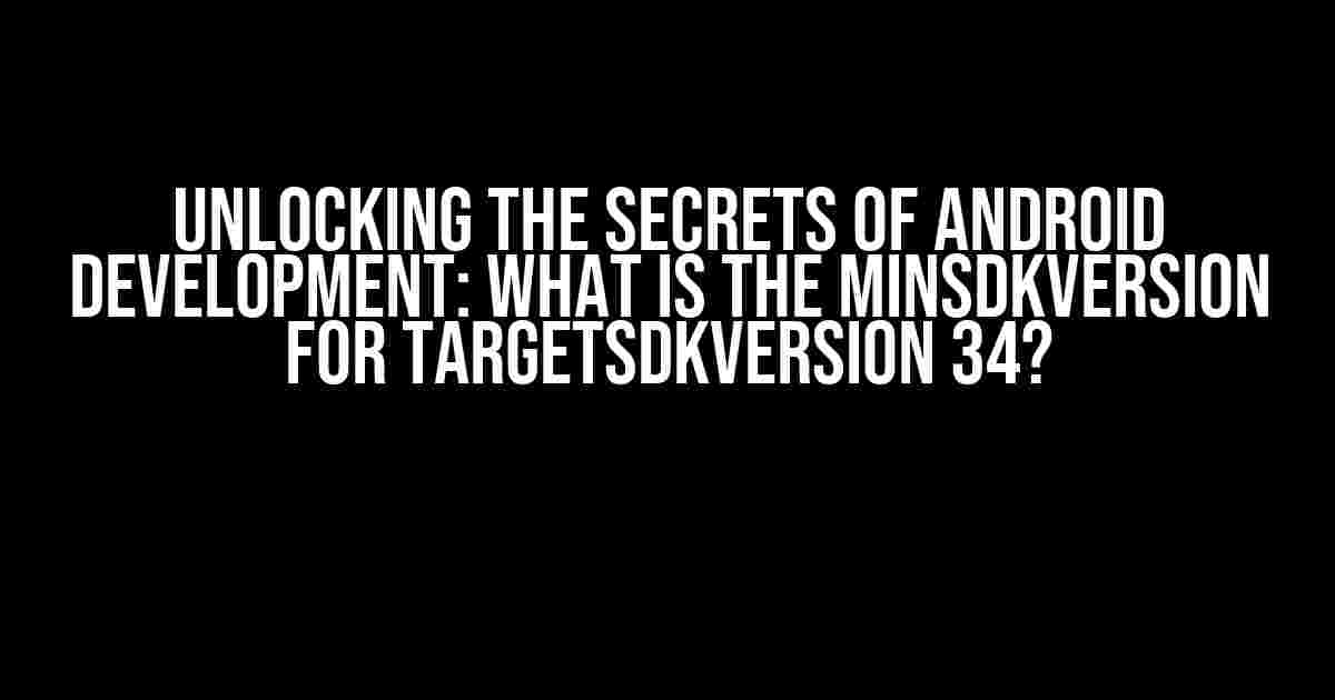 Unlocking the Secrets of Android Development: What is the minSdkVersion for targetSdkVersion 34?