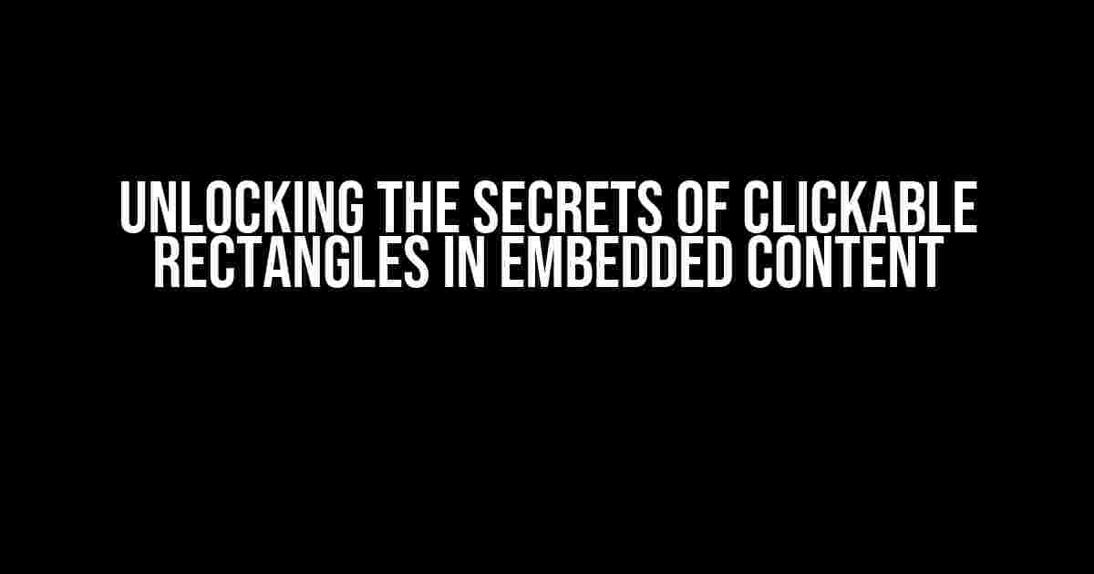 Unlocking the Secrets of Clickable Rectangles in Embedded Content