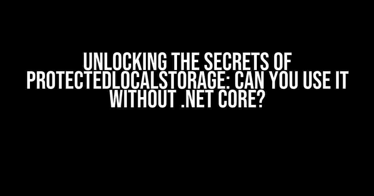 Unlocking the Secrets of ProtectedLocalStorage: Can You Use it Without .NET Core?