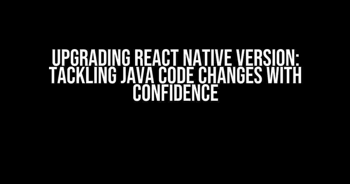 Upgrading React Native Version: Tackling Java Code Changes with Confidence