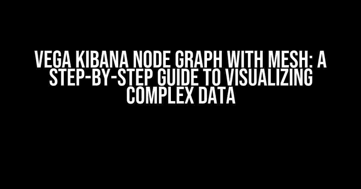 Vega Kibana Node Graph with Mesh: A Step-by-Step Guide to Visualizing Complex Data